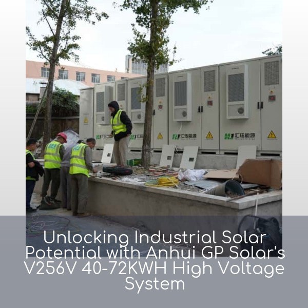 Unlocking Industrial Solar Potential with Anhui GP Solar's V256V 40-72KWH High Voltage System